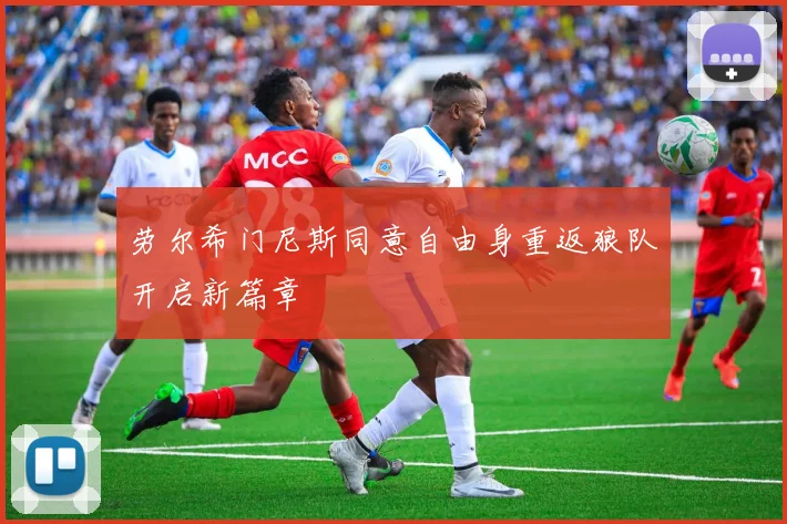 劳尔希门尼斯同意自由身重返狼队开启新篇章