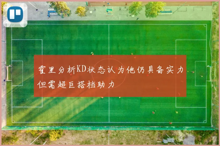 霍里分析KD状态认为他仍具备实力但需超巨搭档助力