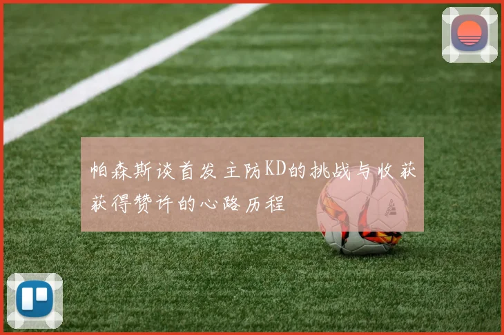 帕森斯谈首发主防KD的挑战与收获获得赞许的心路历程