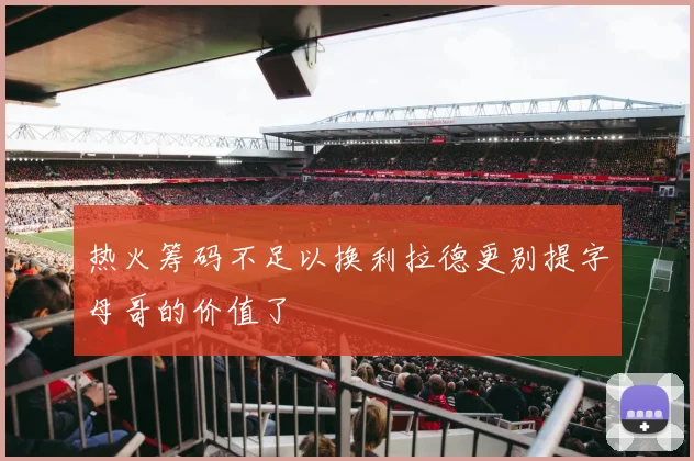热火筹码不足以换利拉德更别提字母哥的价值了
